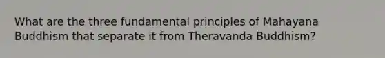 What are the three fundamental principles of Mahayana Buddhism that separate it from Theravanda Buddhism?