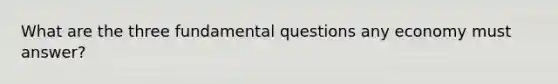 What are the three fundamental questions any economy must answer?