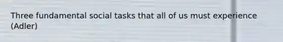 Three fundamental social tasks that all of us must experience (Adler)