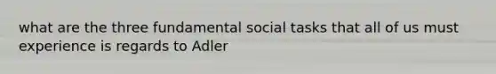 what are the three fundamental social tasks that all of us must experience is regards to Adler