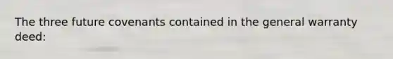 The three future covenants contained in the general warranty deed: