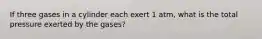 If three gases in a cylinder each exert 1 atm, what is the total pressure exerted by the gases?