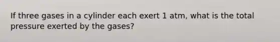 If three gases in a cylinder each exert 1 atm, what is the total pressure exerted by the gases?