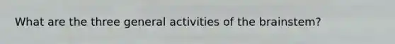 What are the three general activities of the brainstem?