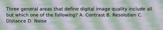 Three general areas that define digital image quality include all but which one of the following? A. Contrast B. Resolution C. Distance D. Noise