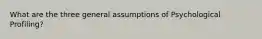 What are the three general assumptions of Psychological Profiling?