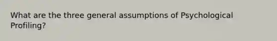 What are the three general assumptions of Psychological Profiling?