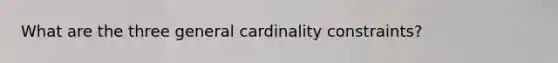 What are the three general cardinality constraints?