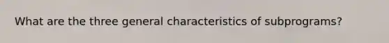 What are the three general characteristics of subprograms?
