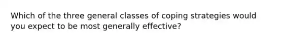 Which of the three general classes of coping strategies would you expect to be most generally effective?