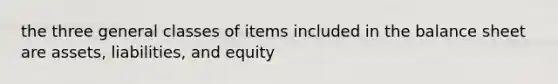 the three general classes of items included in the balance sheet are assets, liabilities, and equity