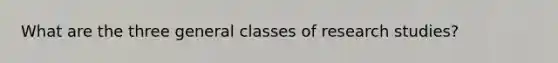 What are the three general classes of research studies?