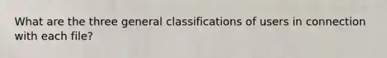 What are the three general classifications of users in connection with each file?