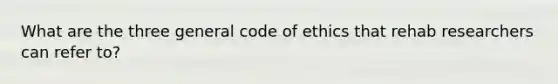 What are the three general code of ethics that rehab researchers can refer to?