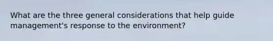 What are the three general considerations that help guide management's response to the environment?