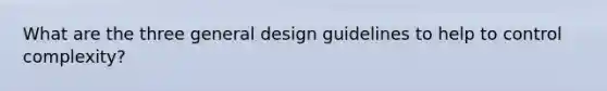 What are the three general design guidelines to help to control complexity?