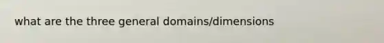 what are the three general domains/dimensions