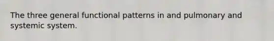 The three general functional patterns in and pulmonary and systemic system.