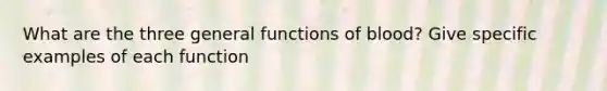 What are the three general functions of blood? Give specific examples of each function