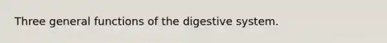 Three general functions of the digestive system.