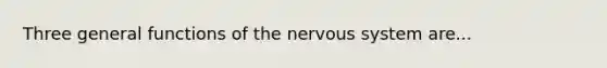 Three general functions of the nervous system are...