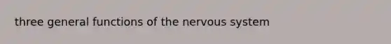 three general functions of the <a href='https://www.questionai.com/knowledge/kThdVqrsqy-nervous-system' class='anchor-knowledge'>nervous system</a>