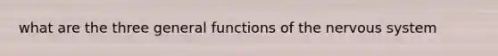 what are the three general functions of the <a href='https://www.questionai.com/knowledge/kThdVqrsqy-nervous-system' class='anchor-knowledge'>nervous system</a>