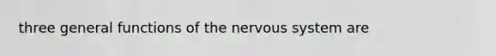 three general functions of the nervous system are