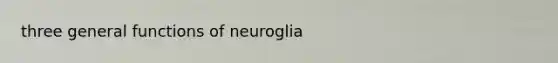 three general functions of neuroglia