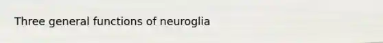 Three general functions of neuroglia