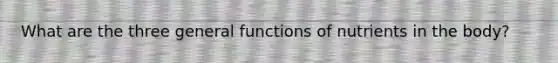 What are the three general functions of nutrients in the body?