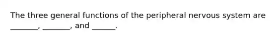 The three general functions of the peripheral nervous system are _______, _______, and ______.