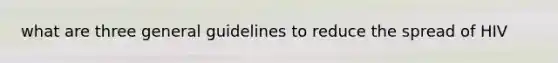 what are three general guidelines to reduce the spread of HIV