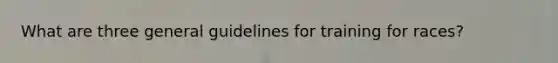 What are three general guidelines for training for races?