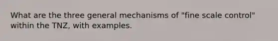 What are the three general mechanisms of "fine scale control" within the TNZ, with examples.