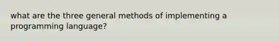 what are the three general methods of implementing a programming language?