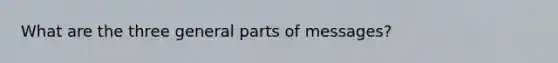 What are the three general parts of messages?