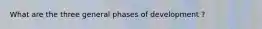 What are the three general phases of development ?