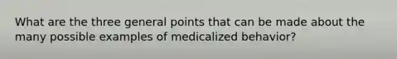 What are the three general points that can be made about the many possible examples of medicalized behavior?