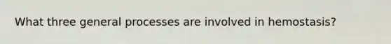 What three general processes are involved in hemostasis?