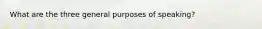 What are the three general purposes of speaking?