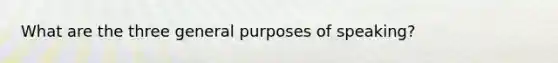 What are the three general purposes of speaking?