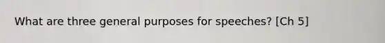 What are three general purposes for speeches? [Ch 5]