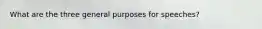 What are the three general purposes for speeches?