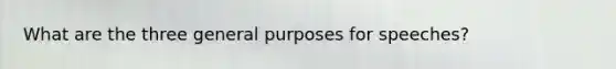 What are the three general purposes for speeches?