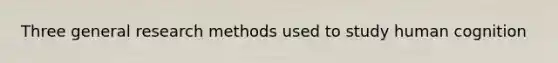 Three general research methods used to study human cognition