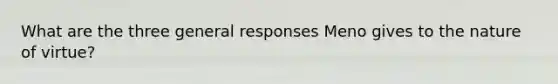 What are the three general responses Meno gives to the nature of virtue?