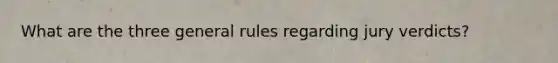 What are the three general rules regarding jury verdicts?