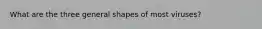 What are the three general shapes of most viruses?
