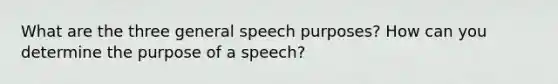 What are the three general speech purposes? How can you determine the purpose of a speech?